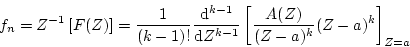 \begin{displaymath}
f_{n}=Z^{-1}\left[F(Z)\right]=\frac{1}{(k-1)!}\frac{{\mathrm...
...}Z^{k-1}}
\left[ \frac{A(Z)}{(Z-a)^{k}}(Z-a)^{k} \right]_{Z=a}
\end{displaymath}