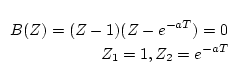 $\begin{array}[t]{l}
\displaystyle B(Z)=(Z-1)(Z-e^{-aT})=0 \\
\hspace*{2cm} \displaystyle Z_{1}=1,Z_{2}=e^{-aT}
\end{array}$
