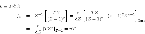 \begin{eqnarray*}
k=2\mbox{䂦} & & \\
f_{n}
& = & Z^{-1}\left[\frac{TZ}
{(Z...
...& \frac{{\mathrm d}}{{\mathrm d}Z}
\left[TZ^{n}\right]_{Z=1}=nT
\end{eqnarray*}