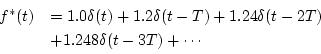 \begin{displaymath}
\begin{array}{ll}
f^{*}(t) &=1.0\delta (t)+1.2\delta (t-T)+1.24\delta (t-2T) \\
&+1.248\delta (t-3T)+\cdots
\end{array}\end{displaymath}