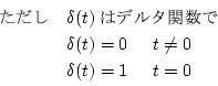 \begin{displaymath}
\begin{array}{ll}
\mbox{}&\delta(t) \mbox{̓f^...
...m} t \neq 0 \\
&\delta (t)=1 \hspace{0.5cm} t=0
\end{array}\end{displaymath}