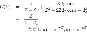 \begin{eqnarray*}
G(Z)
& = & \frac{\displaystyle Z}{\displaystyle Z-d_{1}}
+\f...
...\
& & \mbox{　ただし }d_{1}=e^{-\gamma T}, d_{2}=e^{-\alpha T}
\end{eqnarray*}