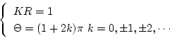 \begin{displaymath}
\left \{
\begin{array}{l}
KR=1 \\
\Theta = (1+2k)\pi \mbox{ }k=0,\pm 1,\pm 2,\cdots
\end{array} \right .
\end{displaymath}