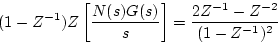 \begin{displaymath}
(1-Z^{-1})Z\left[\frac{N(s)G(s)}{s}\right]
=\frac{2Z^{-1}-Z^{-2}}{(1-Z^{-1})^{2}}
\end{displaymath}