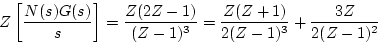 \begin{displaymath}
Z\left[\frac{N(s)G(s)}{s}\right]=\frac{Z(2Z-1)}{(Z-1)^{3}}
=\frac{Z(Z+1)}{2(Z-1)^{3}}
+\frac{3Z}{2(Z-1)^{2}}
\end{displaymath}