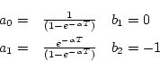 \begin{eqnarray*}
a_{0} = & \frac{1}{(1-e^{-\alpha T})}
& b_{1}=0 \\
a_{1} = & \frac{e^{-\alpha T}}
{(1-e^{-\alpha T})} &
b_{2}=-1
\end{eqnarray*}