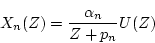 \begin{displaymath}
X_n(Z) = \frac{\alpha_n}{Z+p_n}U(Z)
\end{displaymath}
