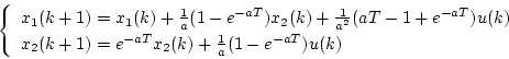 \begin{displaymath}
\left\{
\begin{array}{l}
x_1(k+1)=x_1(k)+\frac{1}{a}(1-e^...
...=e^{-aT}x_2(k)+\frac{1}{a}(1-e^{-aT})u(k)
\end{array} \right.
\end{displaymath}