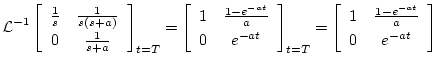 $\displaystyle {\cal L}^{-1}
\left[
\begin{array}{cc}
\frac{1}{s} & \frac{1}{s(s...
...t[
\begin{array}{cc}
1 & \frac{1-e^{-at}}{a} \\
0 & e^{-at}
\end{array}\right]$