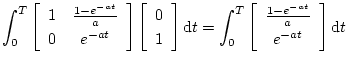 $\displaystyle \int_0^T
\left[
\begin{array}{cc}
1 & \frac{1-e^{-at}}{a} \\
0 &...
...\begin{array}{c}
\frac{1-e^{-at}}{a} \\
e^{-at}
\end{array}\right]{\mathrm d}t$
