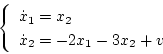 \begin{displaymath}
\left\{
\begin{array}{l}
\dot{x}_1=x_2 \\
\dot{x}_2=-2x_1-3x_2+v
\end{array} \right.
\end{displaymath}