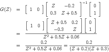 \begin{eqnarray*}
G(Z) &=& \left[ \begin{array}{cc}
1 & 0
\end{array} \right]...
...6}\\
&=& \frac{0.2}{Z^2+0.5Z+0.06}= \frac{0.2}{(Z+0.2)(Z+0.3)}
\end{eqnarray*}