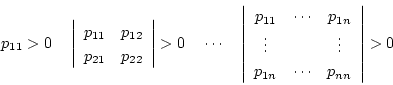 \begin{displaymath}
p_{11} > 0\ \ \ \left\vert \begin{array}{cc}
p_{11} & p_{1...
...ots \\
p_{1n} & \cdots & p_{nn}
\end{array} \right\vert > 0
\end{displaymath}