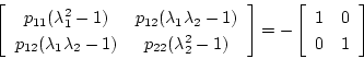 \begin{displaymath}
\left[
\begin{array}{cc}
p_{11}(\lambda_1^2-1) & p_{12}(\...
...eft[
\begin{array}{cc}
1 & 0 \\
0 & 1
\end{array} \right]
\end{displaymath}