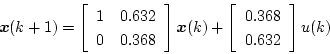 \begin{displaymath}
\mbox{\boldmath$x$}(k+1) =
\left[
\begin{array}{cc}
1 & ...
...[
\begin{array}{c}
0.368 \\
0.632
\end{array} \right]u(k)
\end{displaymath}