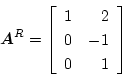 \begin{displaymath}
\mbox{\boldmath$A$}^R = \left[ \begin{array}{cr}
1 & 2 \\
0 & -1 \\
0 & 1
\end{array} \right]
\end{displaymath}
