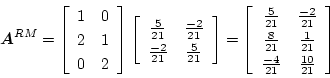 \begin{displaymath}
\mbox{\boldmath$A$}^{RM} = \left[ \begin{array}{cc}
1 & 0 ...
...}{21} \\
\frac{-4}{21} & \frac{10}{21}
\end{array} \right]
\end{displaymath}
