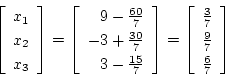 \begin{displaymath}
\left[ \begin{array}{c}
x_1 \\
x_2 \\
x_3
\end{array}...
...c{3}{7} \\
\frac{9}{7} \\
\frac{6}{7}
\end{array} \right]
\end{displaymath}