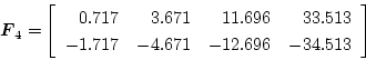 \begin{displaymath}
\mbox{\boldmath$F$}_4 = \left[ \begin{array}{rrrr}
0.717 &...
... \\
-1.717 & -4.671 & -12.696 & -34.513
\end{array} \right]
\end{displaymath}