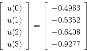\begin{displaymath}
\left[ \begin{array}{c}
u(0) \\
u(1) \\
u(2) \\
u(3)...
...63 \\
-0.5352 \\
-0.6408 \\
-0.9277
\end{array} \right]
\end{displaymath}
