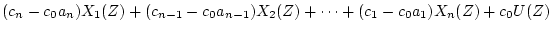 $\displaystyle (c_n-c_0a_n)X_1(Z) + (c_{n-1} - c_0a_{n-1})X_2(Z)
+\cdots + (c_1 - c_0a_1)X_n(Z) + c_0U(Z)$