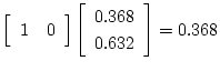 $\displaystyle \left[ \begin{array}{cc}
1 & 0
\end{array} \right]
\left[ \begin{array}{c}
0.368 \\
0.632
\end{array} \right] = 0.368$
