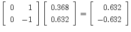 $\displaystyle \left[ \begin{array}{rr}
0 & 1 \\
0 & -1
\end{array} \right]
\le...
...d{array} \right] =
\left[ \begin{array}{r}
0.632 \\
-0.632
\end{array} \right]$
