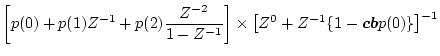$\displaystyle \left[ p(0) + p(1)Z^{-1} + p(2)\frac{Z^{-2}}{1-Z^{-1}} \right]
\times \left[ Z^0 + Z^{-1}\{1-\mbox{\boldmath$cb$}p(0)\}\right]^{-1}$