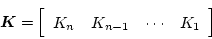 \begin{displaymath}
\mbox{\boldmath$K$} = \left[ \begin{array}{cccc}
K_n & K_{n-1} & \cdots & K_1
\end{array} \right]
\end{displaymath}