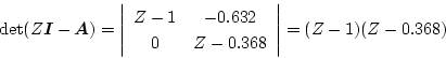 \begin{displaymath}
\det(Z\mbox{\boldmath$I$}-\mbox{\boldmath$A$}) = \left\vert...
...32 \\
0 & Z- 0.368
\end{array} \right\vert = (Z-1)(Z-0.368)
\end{displaymath}