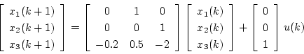 \begin{displaymath}
\left[ \begin{array}{c}
x_1(k+1) \\
x_2(k+1) \\
x_3(k+1...
...[ \begin{array}{c}
0 \\
0 \\
1
\end{array} \right] u(k)
\end{displaymath}