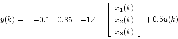 \begin{displaymath}
y(k) = \left[ \begin{array}{ccc}
-0.1& 0.35& -1.4
\end{ar...
...x_1(k) \\
x_2(k) \\
x_3(k)
\end{array} \right] + 0.5u(k)
\end{displaymath}