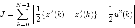 \begin{displaymath}
J=\sum_{k=0}^{N-1} \left[ \frac{1}{2} \{ x_1^2(k)+x_2^2(k) \}
+\frac{1}{2}u^2(k) \right]
\end{displaymath}