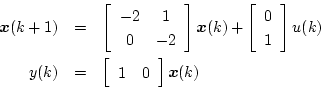 \begin{eqnarray*}
\mbox{\boldmath$x$}(k+1) & = & \left[ \begin{array}{cc}
-2 &...
...in{array}{cc}
1 & 0
\end{array} \right] \mbox{\boldmath$x$}(k)
\end{eqnarray*}
