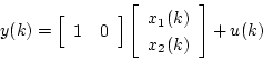 \begin{displaymath}
y(k) = \left[ \begin{array}{cc}
1 & 0
\end{array} \right]...
...gin{array}{c}
x_1(k) \\
x_2(k)
\end{array} \right] + u(k)
\end{displaymath}