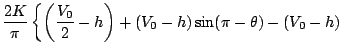 $\displaystyle \frac{2K}{\pi}
\left\{ \left( \frac{V_0}{2}-h \right) +(V_0-h)\sin (\pi -\theta)
-(V_0-h) \right.$