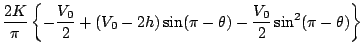 $\displaystyle \frac{2K}{\pi}
\left\{ -\frac{V_0}{2}+(V_0-2h)\sin (\pi -\theta)
-\frac{V_0}{2}\sin ^2(\pi -\theta) \right\}$