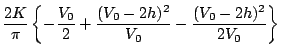 $\displaystyle \frac{2K}{\pi}
\left\{ -\frac{V_0}{2}+\frac{(V_0-2h)^2}{V_0}
-\frac{(V_0-2h)^2}{2V_0} \right\}$