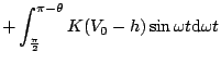 $\displaystyle +\int_{\frac{\pi}{2}}^{\pi -\theta}K(V_0-h)\sin \omega t\mathrm{d}\omega t$