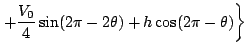 $\displaystyle \left. +\frac{V_0}{4}\sin (2\pi -2\theta)+h\cos (2\pi -\theta)
\right\}$