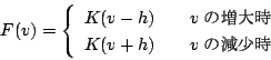 \begin{displaymath}
F(v) = \left\{ \begin{array}{lcl}
K(v-h) & & v̑厞 \\
K(v+h) & & v̌
\end{array} \right.
\end{displaymath}