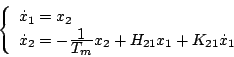 \begin{displaymath}
\left\{ \begin{array}{l}
\dot{x}_1=x_2 \\
\dot{x}_2=-\fra...
...ystyle{T_m}}x_2+H_{21}x_1+K_{21}\dot{x}_1
\end{array} \right.
\end{displaymath}