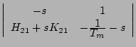 $\displaystyle \left\vert \begin{array}{cc}
-s & 1 \\
H_{21}+sK_{21} & -\frac{\displaystyle{1}}{\displaystyle{T_m}}-s
\end{array} \right\vert$