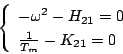 \begin{displaymath}
\left\{ \begin{array}{l}
-\omega ^2-H_{21}=0 \\
\frac{1}{T_m}-K_{21}=0
\end{array} \right.
\end{displaymath}