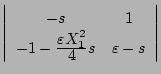 $\displaystyle \left\vert \begin{array}{cc}
-s & 1 \\
-1-\frac{\displaystyle{\varepsilon X_1^2}}{\displaystyle{4}}s & \varepsilon-s
\end{array} \right\vert$