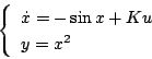\begin{displaymath}
\left\{ \begin{array}{l}
\dot{x}=-\sin x +Ku \\
y=x^2
\end{array} \right.
\end{displaymath}