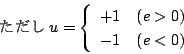 \begin{displaymath} u= \left \{
\begin{array}{ll}
+1 & (e>0) \\
-1 & (e<0)
\end{array}\right. \end{displaymath}