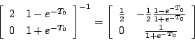 \begin{displaymath}
\left[
\begin{array}{cc}
2 & 1-e^{-T_0} \\
0 & 1+e^{-T_...
...e^{-T_0} } \\
0 & \frac {1}{1+e^{-T_0}}
\end{array} \right]
\end{displaymath}