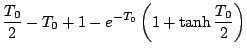 $\displaystyle \frac {T_0}{2} - T_0 +1 - e^{-T_0} \left( 1+ \tanh \frac{T_0}{2}
\right)$
