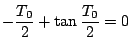 $\displaystyle - \frac{T_0}{2}+ \tan \frac {T_0}{2} =0$